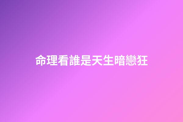 命理看誰是天生暗戀狂