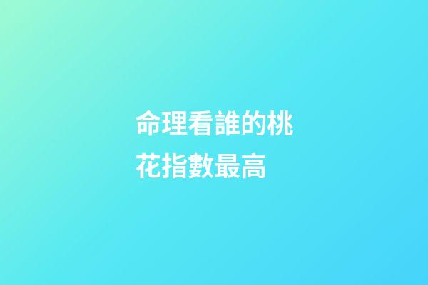 命理看誰的桃花指數最高