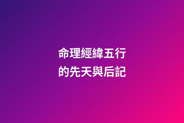 命理經緯五行的先天與后記