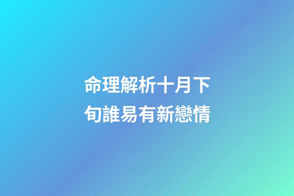 命理解析十月下旬誰易有新戀情