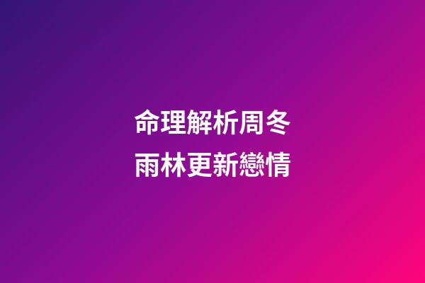 命理解析周冬雨林更新戀情