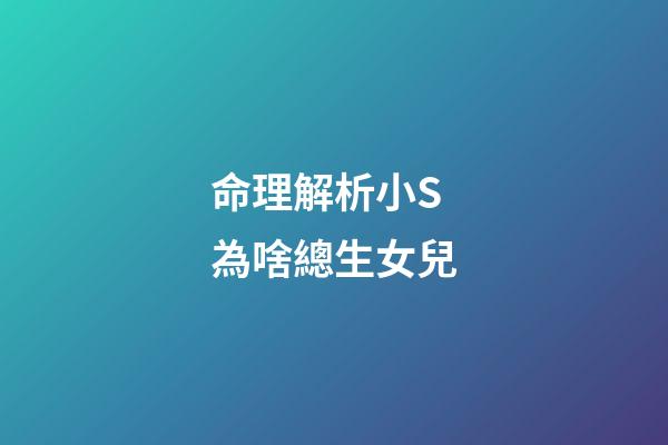 命理解析小S為啥總生女兒