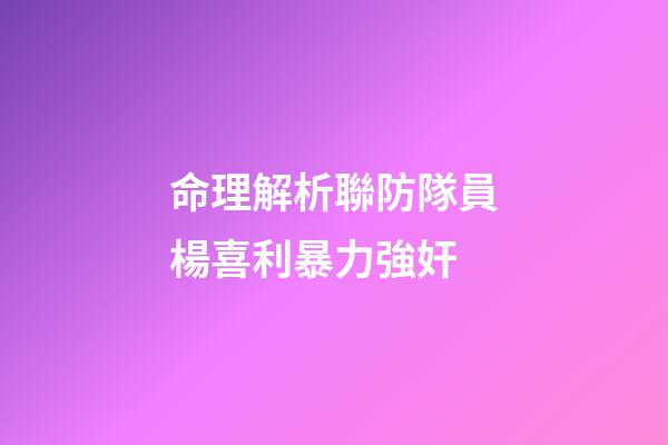 命理解析聯防隊員楊喜利暴力強奸
