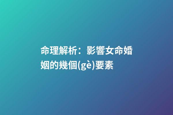 命理解析：影響女命婚姻的幾個(gè)要素