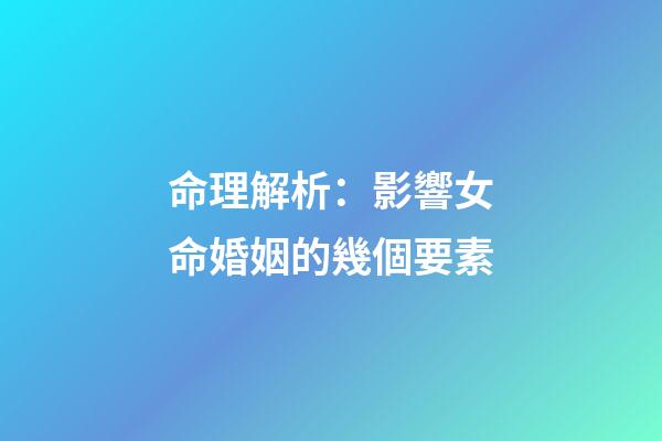 命理解析：影響女命婚姻的幾個要素