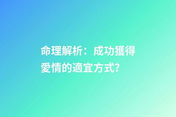 命理解析：成功獲得愛情的適宜方式？