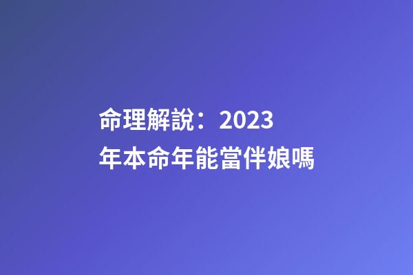 命理解說：2023年本命年能當伴娘嗎