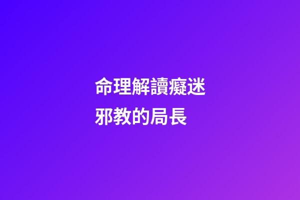 命理解讀癡迷邪教的局長