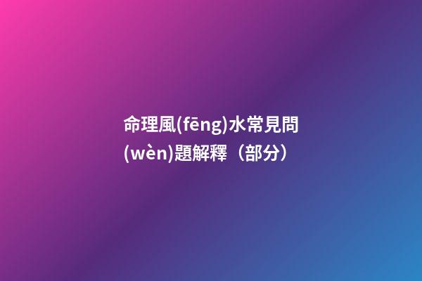 命理風(fēng)水常見問(wèn)題解釋（部分）