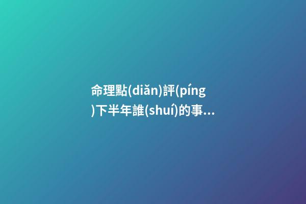 命理點(diǎn)評(píng)下半年誰(shuí)的事業(yè)受挫