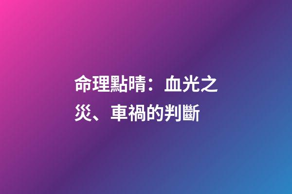 命理點晴：血光之災、車禍的判斷