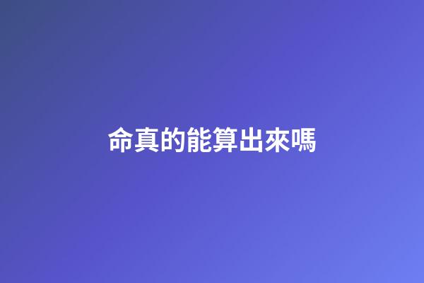 命真的能算出來嗎