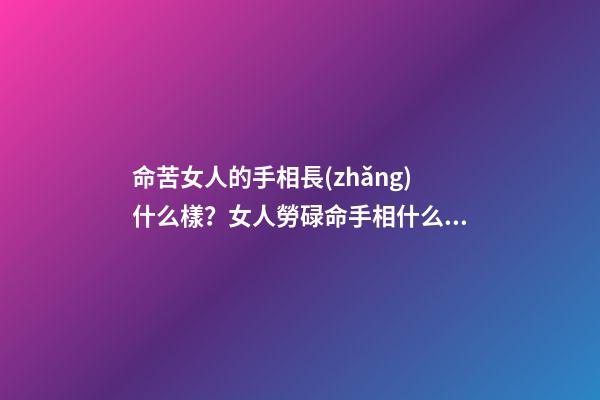 命苦女人的手相長(zhǎng)什么樣？女人勞碌命手相什么樣？