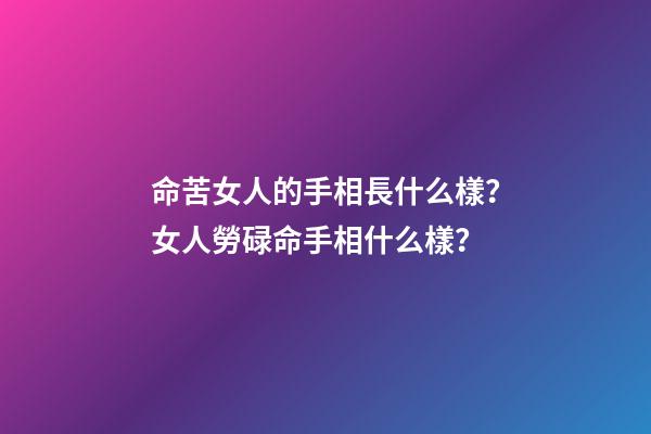 命苦女人的手相長什么樣？女人勞碌命手相什么樣？