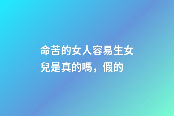 命苦的女人容易生女兒是真的嗎，假的