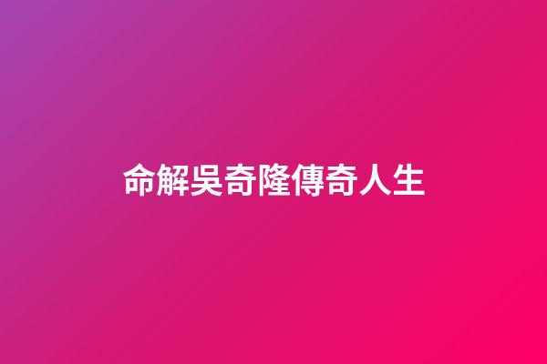 命解吳奇隆傳奇人生