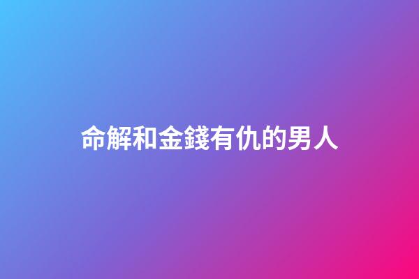 命解和金錢有仇的男人