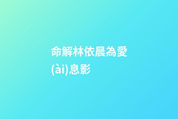 命解林依晨為愛(ài)息影