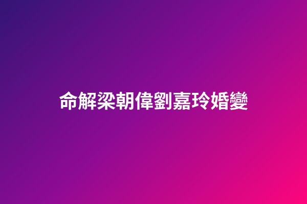 命解梁朝偉劉嘉玲婚變