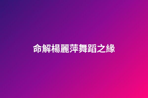 命解楊麗萍舞蹈之緣