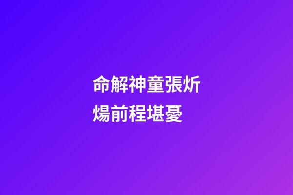 命解神童張炘煬前程堪憂