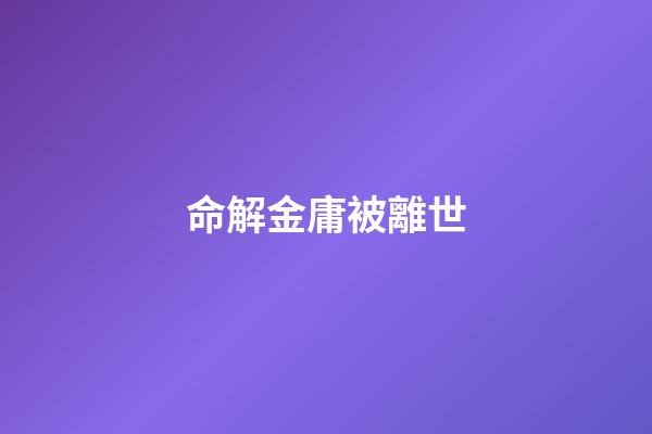 命解金庸被離世