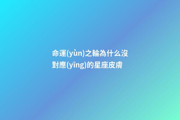 命運(yùn)之輪為什么沒對應(yīng)的星座皮膚-第1張-星座運(yùn)勢-玄機(jī)派