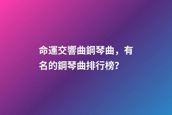 命運交響曲鋼琴曲，有名的鋼琴曲排行榜？-第1張-觀點-玄機派