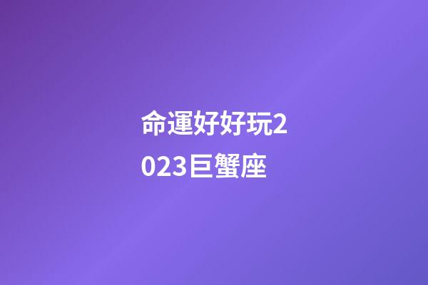 命運好好玩2023巨蟹座-第1張-星座運勢-玄機派