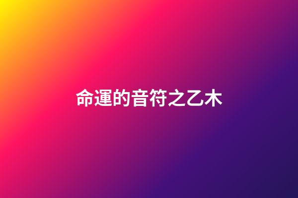 命運的音符之乙木