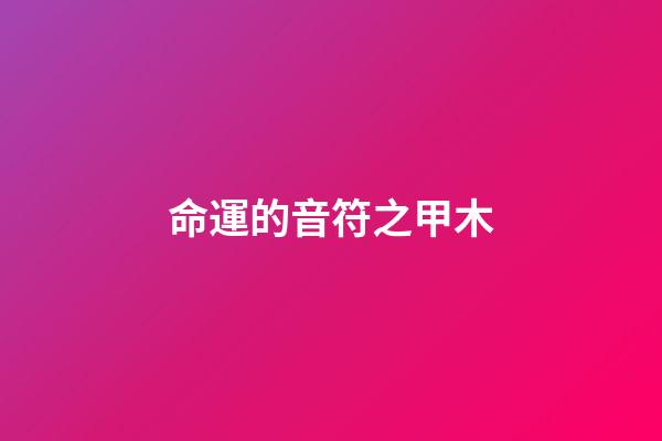 命運的音符之甲木