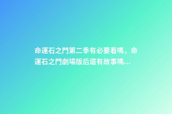 命運石之門第二季有必要看嗎，命運石之門劇場版后還有故事嗎？-第1張-觀點-玄機派