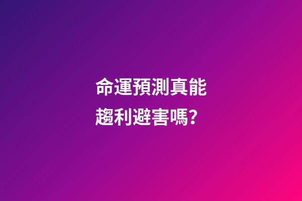 命運預測真能趨利避害嗎？