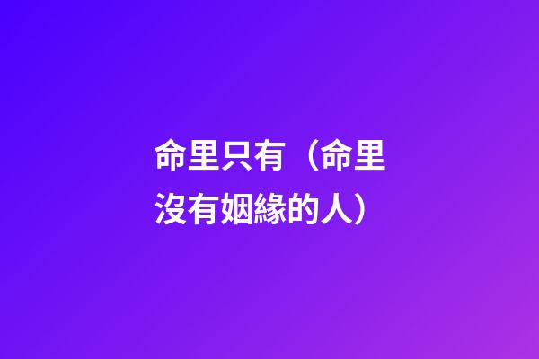 命里只有（命里沒有姻緣的人）-第1張-觀點-玄機派