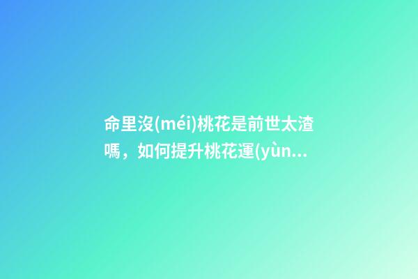 命里沒(méi)桃花是前世太渣嗎，如何提升桃花運(yùn)