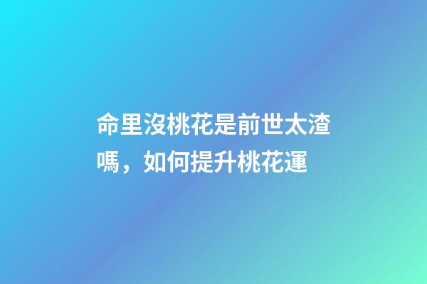 命里沒桃花是前世太渣嗎，如何提升桃花運