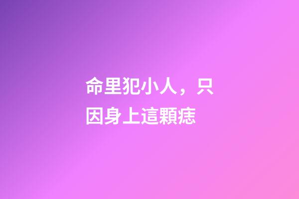 命里犯小人，只因身上這顆痣
