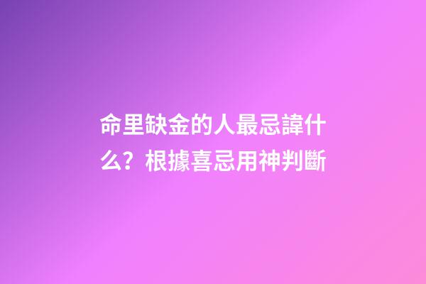 命里缺金的人最忌諱什么？根據喜忌用神判斷
