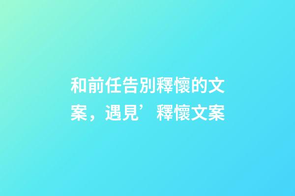 和前任告別釋懷的文案，遇見’釋懷文案-第1張-觀點-玄機派