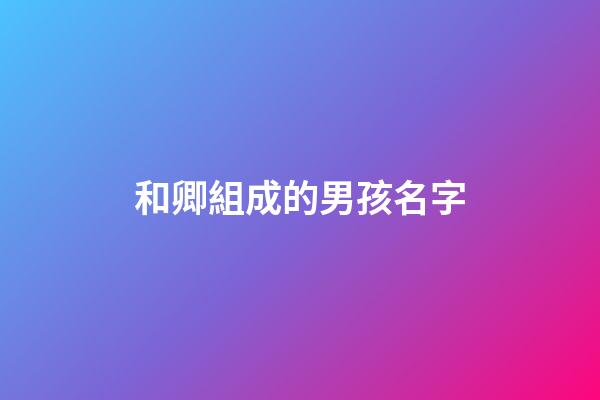 和卿組成的男孩名字(好聽稀少的男孩名字)-第1張-男孩起名-玄機派