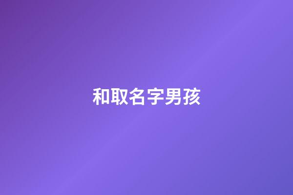 和取名字男孩(取名字男孩好的寓意末尾的字)