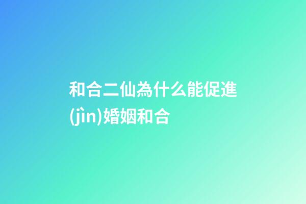 和合二仙為什么能促進(jìn)婚姻和合