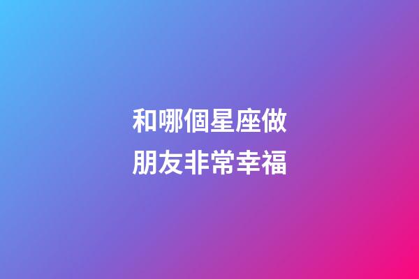 和哪個星座做朋友非常幸福-第1張-星座運勢-玄機派