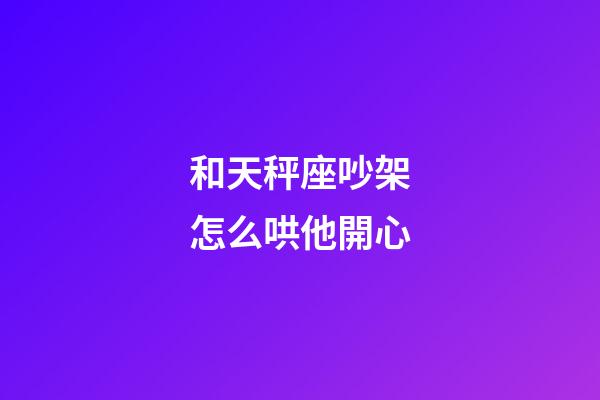 和天秤座吵架怎么哄他開心-第1張-星座運勢-玄機派