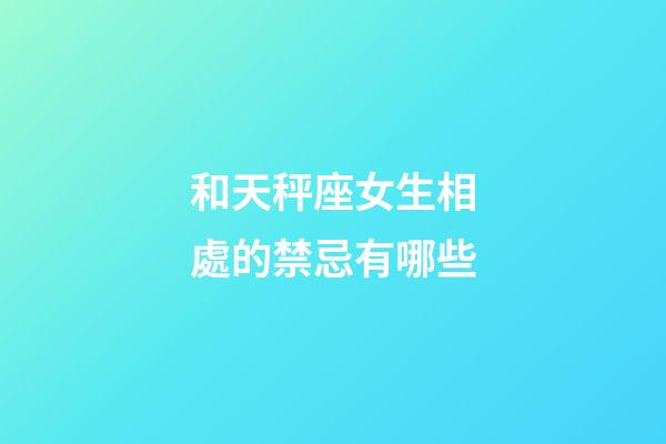 和天秤座女生相處的禁忌有哪些-第1張-星座運勢-玄機派