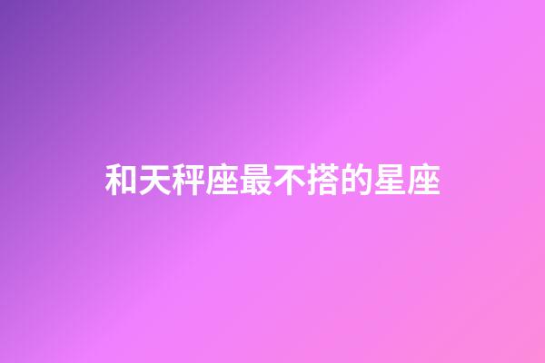 和天秤座最不搭的星座-第1張-星座運勢-玄機派