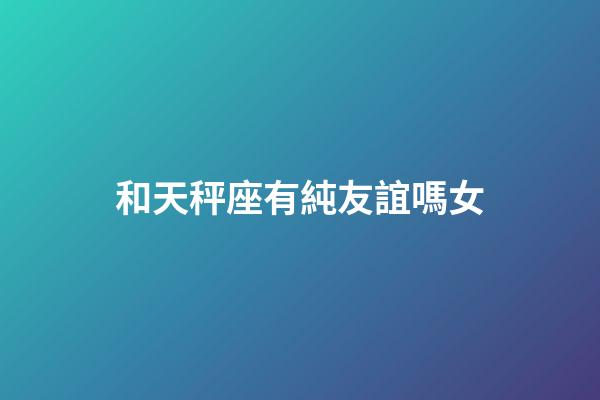 和天秤座有純友誼嗎女-第1張-星座運勢-玄機派