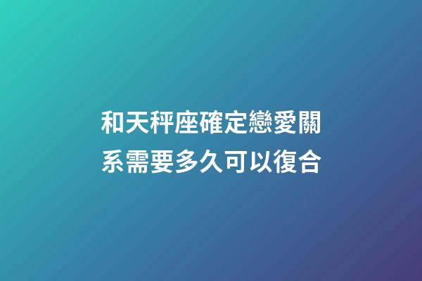 和天秤座確定戀愛關系需要多久可以復合-第1張-星座運勢-玄機派