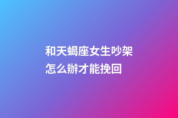 和天蝎座女生吵架怎么辦才能挽回-第1張-星座運勢-玄機派