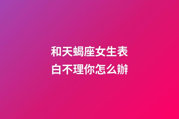 和天蝎座女生表白不理你怎么辦-第1張-星座運(yùn)勢(shì)-玄機(jī)派